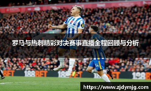 三亿体育罗马与热刺精彩对决赛事直播全程回顾与分析
