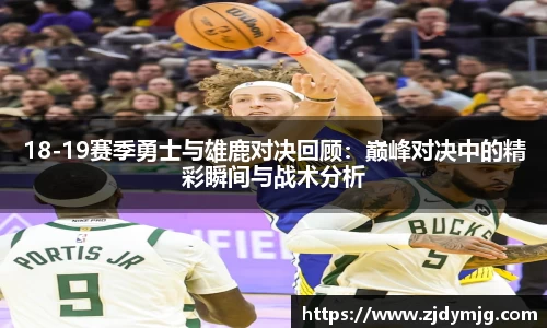 18-19赛季勇士与雄鹿对决回顾：巅峰对决中的精彩瞬间与战术分析