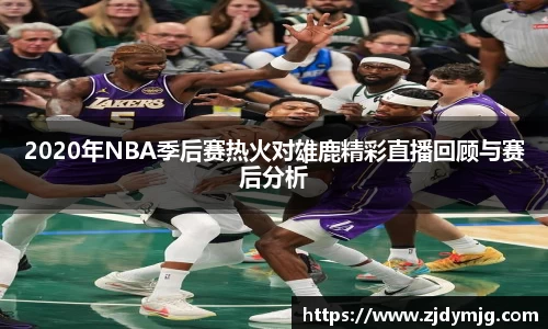 2020年NBA季后赛热火对雄鹿精彩直播回顾与赛后分析